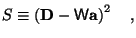 $\displaystyle S\equiv \left(\mathbf{D} - \mathsf{W}\mathbf{a}\right)^2\quad,$