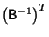 $ \left(\mathsf{B}^{-1}\right)^T$